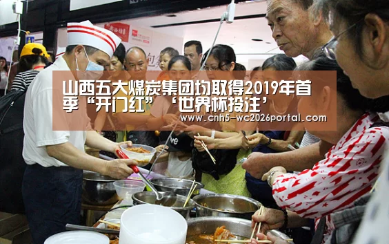 山西五大煤炭集团均取得2019年首季“开门红”‘世界杯投注’(图2) 世界杯外围买球
